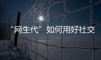“網生代”如何用好社交App