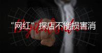 “網紅”探店不能損害消費者權益（金臺銳評）