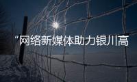 “網絡新媒體助力銀川高質量發展”行業論壇舉辦