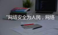 “網(wǎng)絡(luò)安全為人民，網(wǎng)絡(luò)安全靠人民”——河南進入“網(wǎng)安周”時間