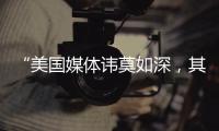 “美國媒體諱莫如深，其中必有文章”