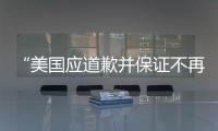 “美國應(yīng)道歉并保證不再出現(xiàn)”