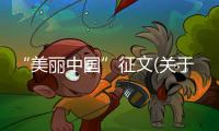 “美麗中國”征文(關于“美麗中國”征文簡述)