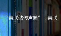 “美聯儲傳聲筒”：美聯儲偏愛的通脹指標料將出現溫和上升
