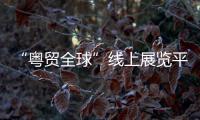 “粵貿全球”線上展覽平臺(關于“粵貿全球”線上展覽平臺簡述)