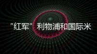 “紅軍”利物浦和國際米蘭爭搶久利