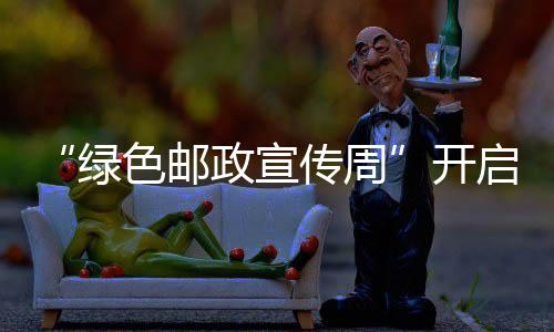 “綠色郵政宣傳周”開啟