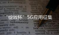 “綻放杯”5G應(yīng)用征集大賽決賽在京舉行 工信部強調(diào)加大應(yīng)用孵化力度