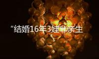 “結(jié)婚16年3娃非親生”案焦點：DNA鑒定真?zhèn)?、房產(chǎn)歸誰