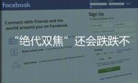“絕代雙焦”還會跌跌不休嗎