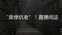 “賣慘坑老”！直播間這些苦情戲，別信