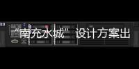 “南充水城”設計方案出爐
