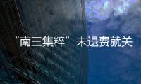 “南三集粹”未退費就關店  四川省消委會為充值會員討說法