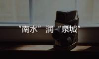 “南水”潤“泉城”