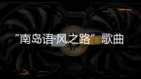 “南島語·風(fēng)之路”歌曲征集入圍作品揭曉