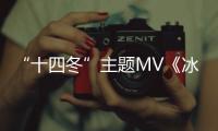 “十四冬”主題MV《冰雪之約》發布，邀您共赴“冰雪之約”