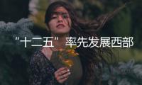 “十二五”率先發展西部11個重點經濟區