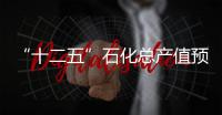 “十二五”石化總產(chǎn)值預(yù)將達(dá)16萬億元