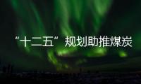 “十二五”規劃助推煤炭產業發展