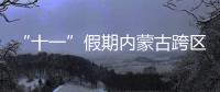 “十一”假期內蒙古跨區(qū)域人員流動量預計超3912.2萬人次