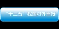 “十三五”我國對外直接投資存量翻番