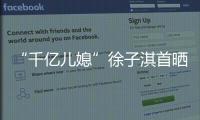 “千億兒媳”徐子淇首曬四胎孕婦照 身材仍纖細(xì)