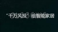“千萬風投”給智能家居行業(yè)注入強心針