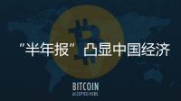 “半年報”凸顯中國經濟韌性與活力