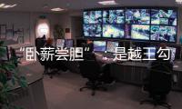 “臥薪嘗膽”：是越王勾踐還是孫權(quán)？