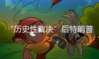 “歷史性裁決”后特朗普還有資格競選總統嗎？拜登回應