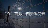 “興”商秀丨西安張羽專(zhuān)訪實(shí)錄