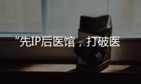 “先IP后醫館，打破醫館邊界”今天來講還是適用的