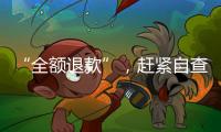 “全額退款”，趕緊自查！