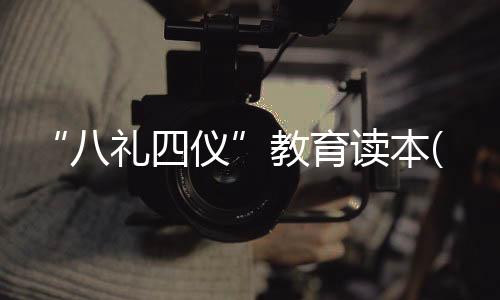 “八禮四儀”教育讀本(關于“八禮四儀”教育讀本簡述)