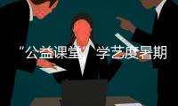 “公益課堂”學藝度暑期