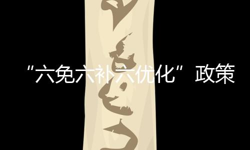 “六免六補六優化”政策打造就業創業“升級版”_