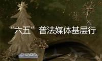 “六五”普法媒體基層行(關(guān)于“六五”普法媒體基層行簡述)