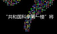 “共和國科學第一樓”將拆除 設紀念標志物