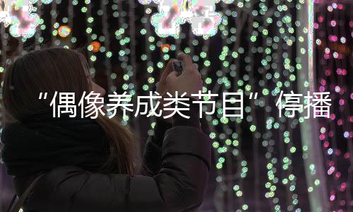 “偶像養(yǎng)成類節(jié)目”停播 綜藝節(jié)目再度進(jìn)入黃昏？