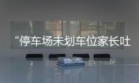 “停車場未劃車位家長吐槽”追蹤：車位已劃好