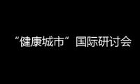 “健康城市”國際研討會在我校召開