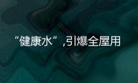 “健康水”,引爆全屋用水賽道新增長(zhǎng)極