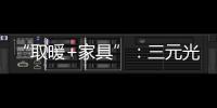 “取暖+家具”：三元光電攜手央視 打造健康家居新典范