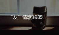 “友”情歌1985