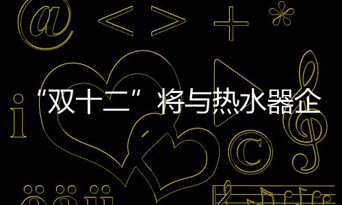 “雙十二”將與熱水器企業“雙線”作戰