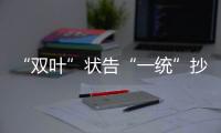 “雙葉”狀告“一統(tǒng)”抄襲 開出天價索賠額