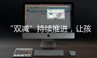 “雙減”持續推進，讓孩子們真正學在校園