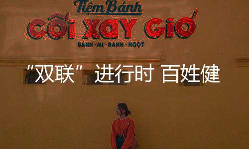 “雙聯”進行時 百姓健康在我心