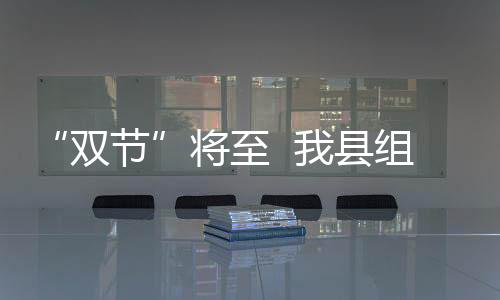 “雙節(jié)”將至  我縣組織開展節(jié)前旅游安全和市場秩序檢查