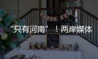 “只有河南”！兩岸媒體人“共飲黃河水”，沉浸體驗中原文化魅力